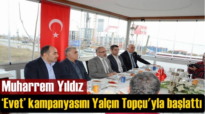 Muharrem Yıldız, ‘Evet’ kampanyasını Yalçın Topçu'yla başlattı