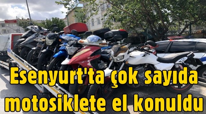 Esenyurt'ta çok sayıda motosiklete el konuldu