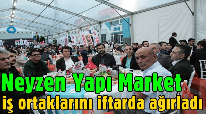 Neyzen Yapı Market iş ortaklarını iftarda ağırladı