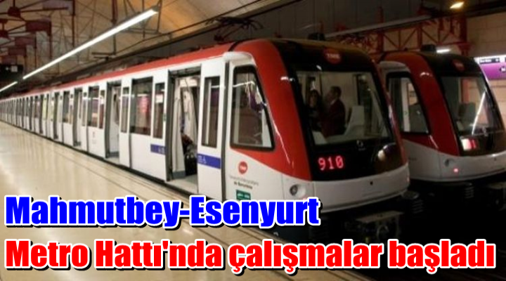 Mahmutbey-Esenyurt Metro Hattı'nda çalışmalar başladı