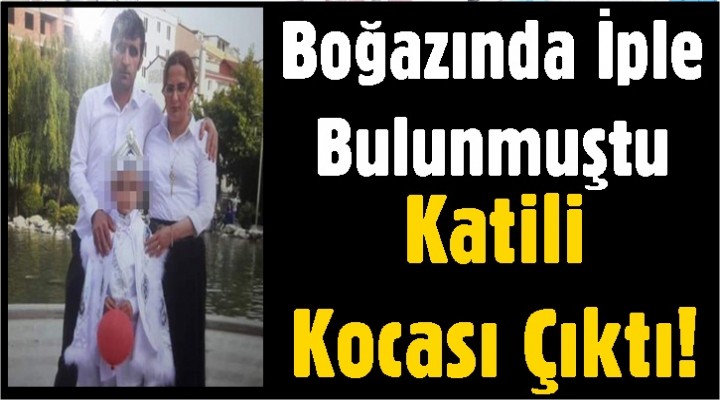 Boğazında İple Bulunmuştu Katili Kocası Çıktı