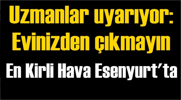 Uzmanlar uyarıyor: Evinizden çıkmayın