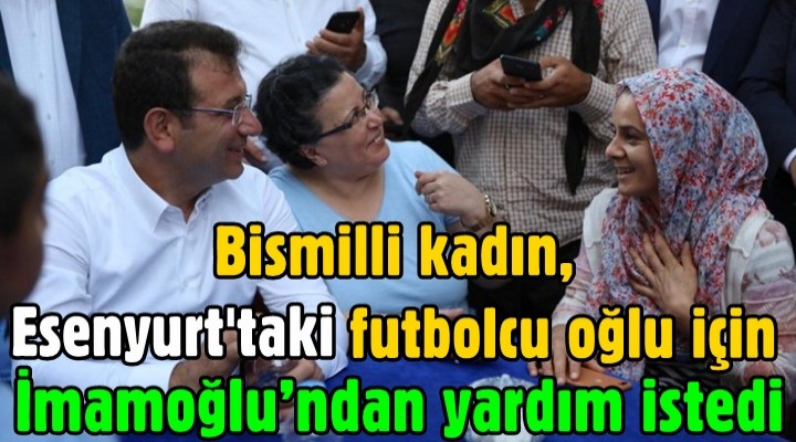 Bismilli kadın, Esenyurt'taki futbolcu oğlu için İmamoğlu’ndan yardım istedi