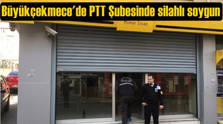 Büyükçekmece'de PTT Şubesinde silahlı soygun