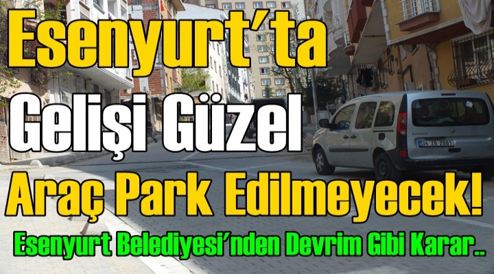 Esenyurt'ta Gelişi Güzel Araç Park Edilemeyecek