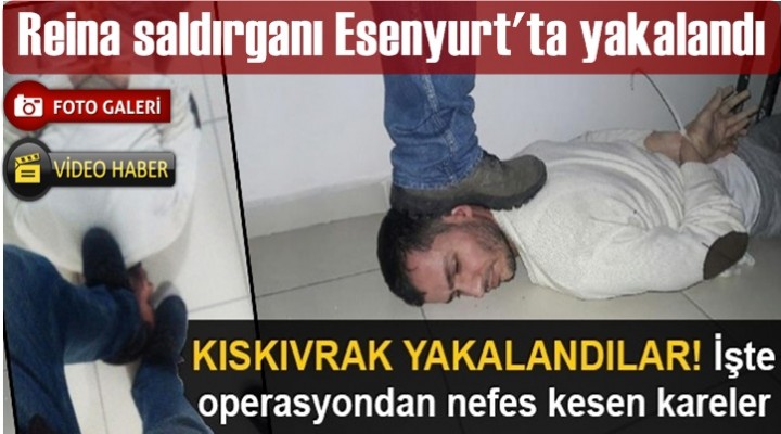 Reina saldırganı Esenyurt'ta yakalandı