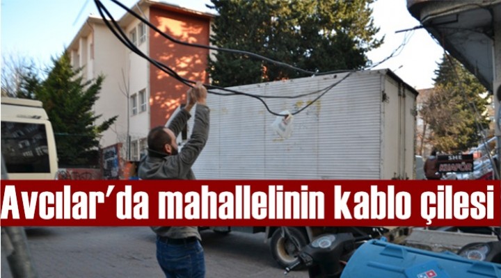 Avcılar'da mahallelinin kablo çilesi