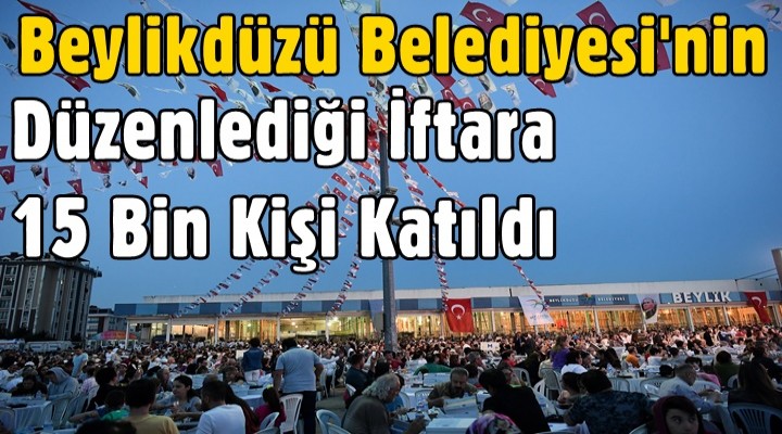 Beylikdüzü Belediyesi'nin Düzenlediği İftara 15 Bin Kişi Katıldı