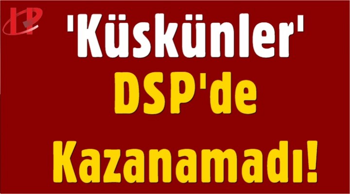 'Küskünler' DSP'de kazanamadı