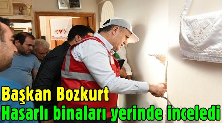 Başkan Bozkurt hasarlı yapıları yerinde inceledi