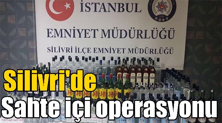 Silivri’de sahte içki operasyonu