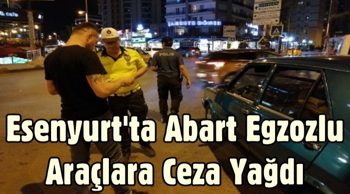 Esenyurt'ta abart egzozlu araçlara ceza yağdı