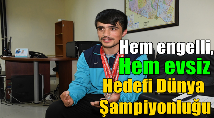 Hem engelli, hem evsiz ama hedefi dünya şampiyonluğu