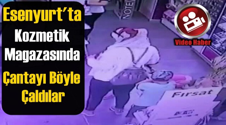 Esenyurt’ta 2 Kadın çantayı böyle çaldı