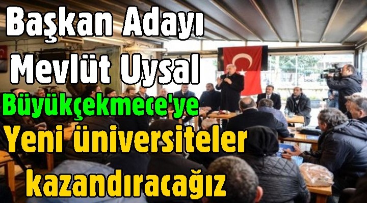 Başkan adayı Uysal: Büyükçekmece’ye yeni üniversiteler kazandıracağız